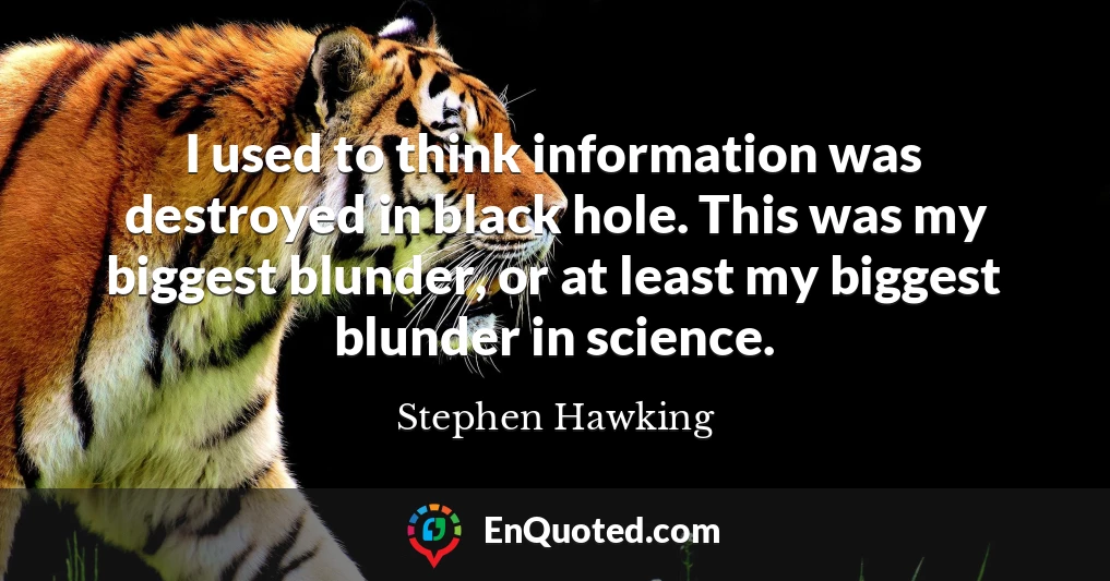 I used to think information was destroyed in black hole. This was my biggest blunder, or at least my biggest blunder in science.
