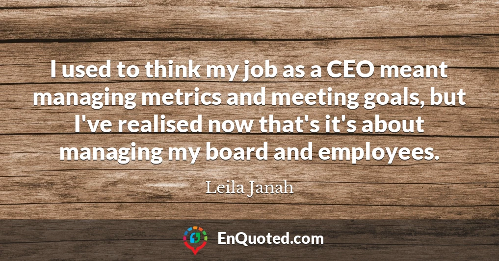 I used to think my job as a CEO meant managing metrics and meeting goals, but I've realised now that's it's about managing my board and employees.
