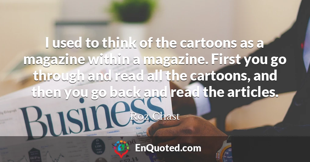 I used to think of the cartoons as a magazine within a magazine. First you go through and read all the cartoons, and then you go back and read the articles.