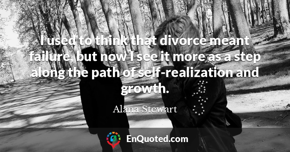 I used to think that divorce meant failure, but now I see it more as a step along the path of self-realization and growth.