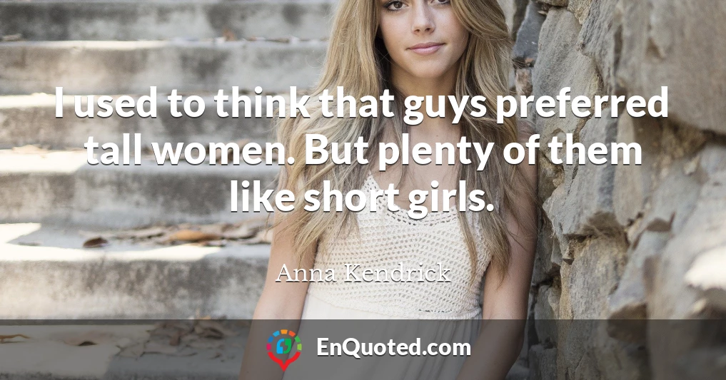 I used to think that guys preferred tall women. But plenty of them like short girls.