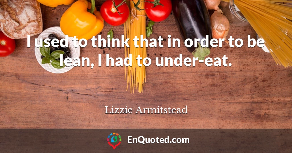 I used to think that in order to be lean, I had to under-eat.