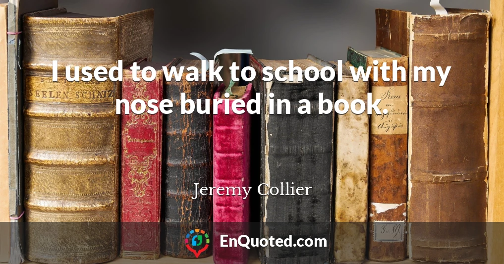 I used to walk to school with my nose buried in a book.