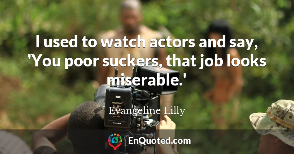 I used to watch actors and say, 'You poor suckers, that job looks miserable.'