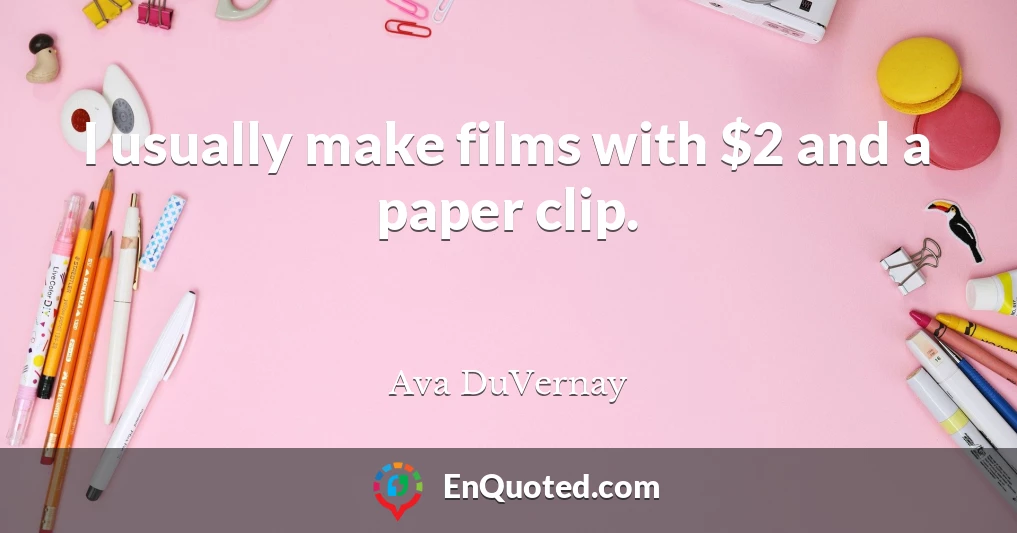 I usually make films with $2 and a paper clip.