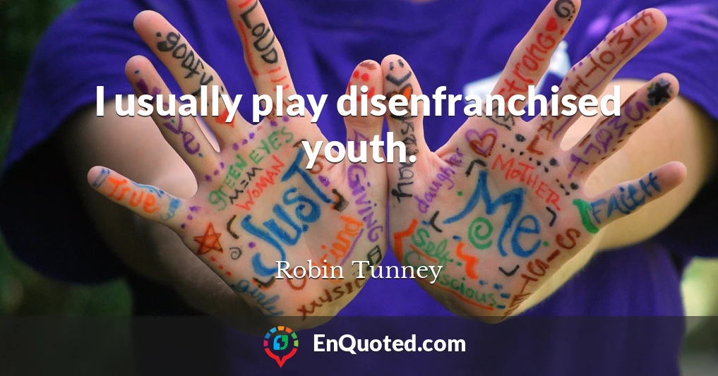 I usually play disenfranchised youth.