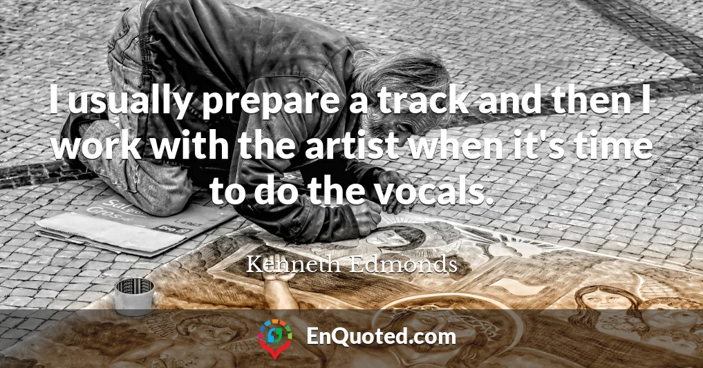 I usually prepare a track and then I work with the artist when it's time to do the vocals.