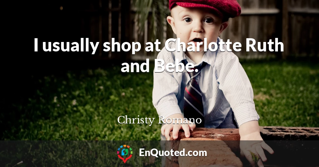I usually shop at Charlotte Ruth and Bebe.