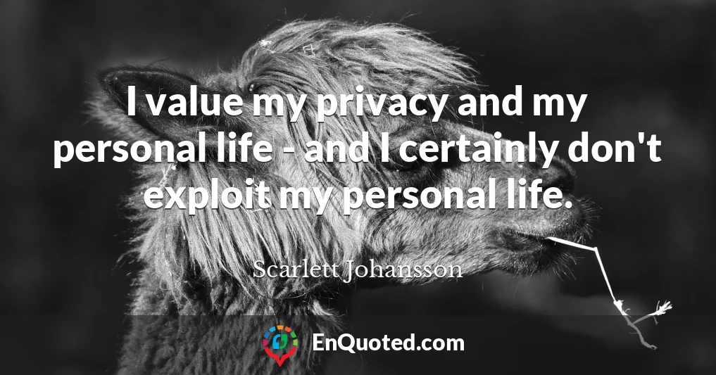 I value my privacy and my personal life - and I certainly don't exploit my personal life.