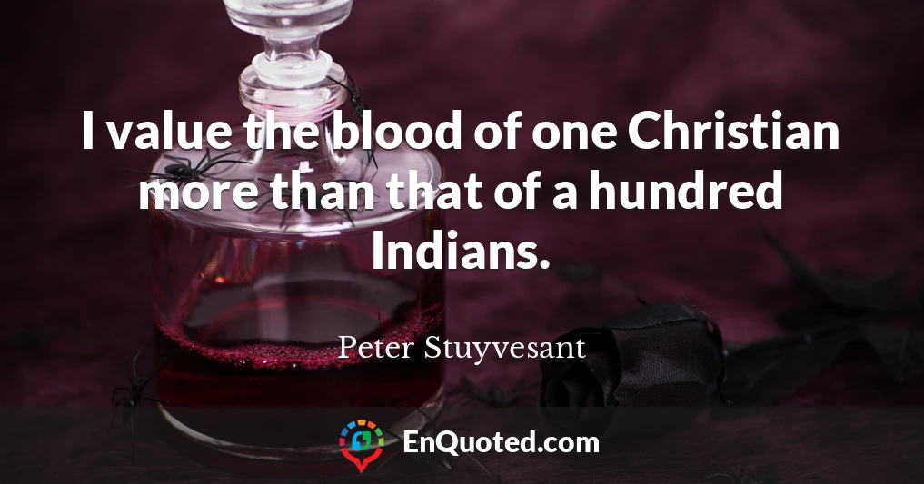 I value the blood of one Christian more than that of a hundred Indians.