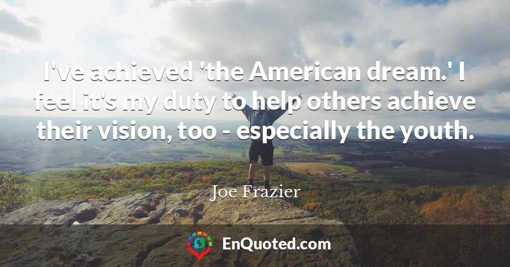 I've achieved 'the American dream.' I feel it's my duty to help others achieve their vision, too - especially the youth.