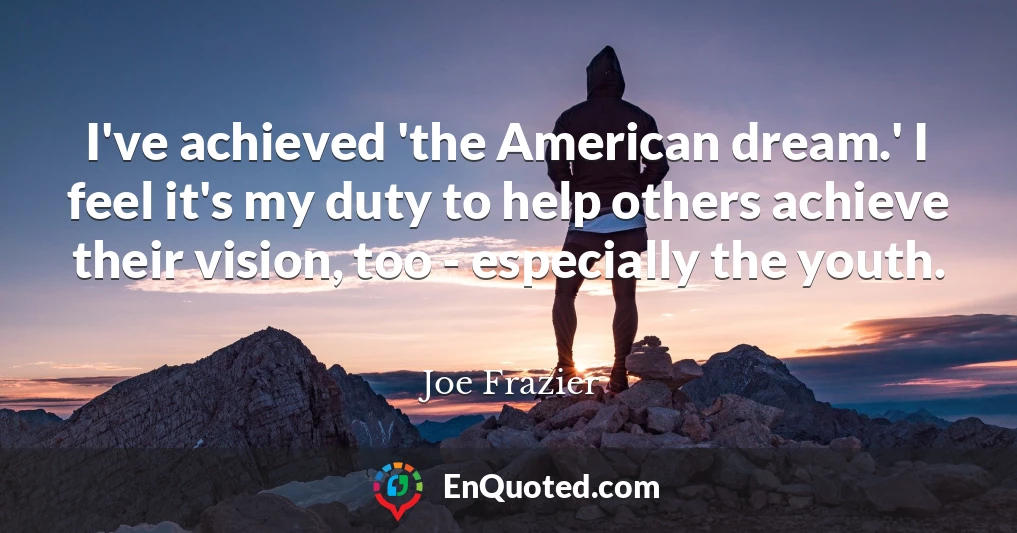 I've achieved 'the American dream.' I feel it's my duty to help others achieve their vision, too - especially the youth.