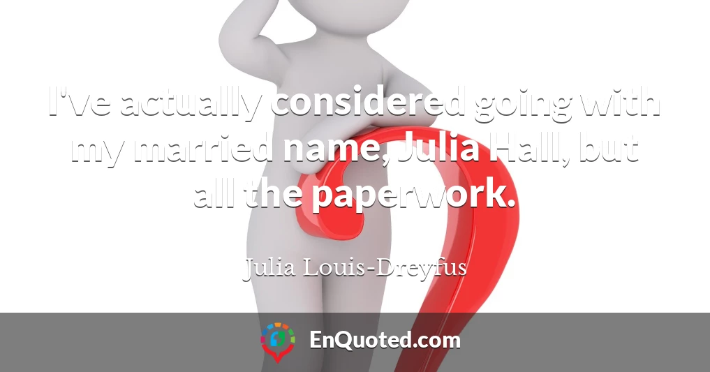 I've actually considered going with my married name, Julia Hall, but all the paperwork.