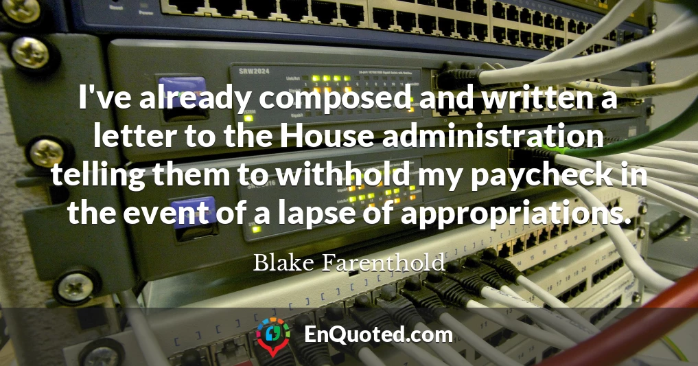 I've already composed and written a letter to the House administration telling them to withhold my paycheck in the event of a lapse of appropriations.