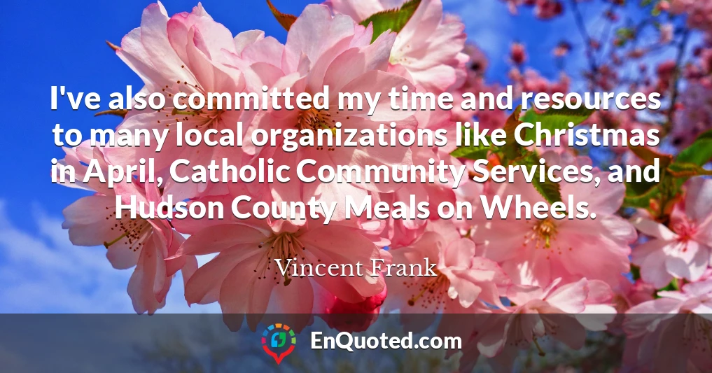 I've also committed my time and resources to many local organizations like Christmas in April, Catholic Community Services, and Hudson County Meals on Wheels.