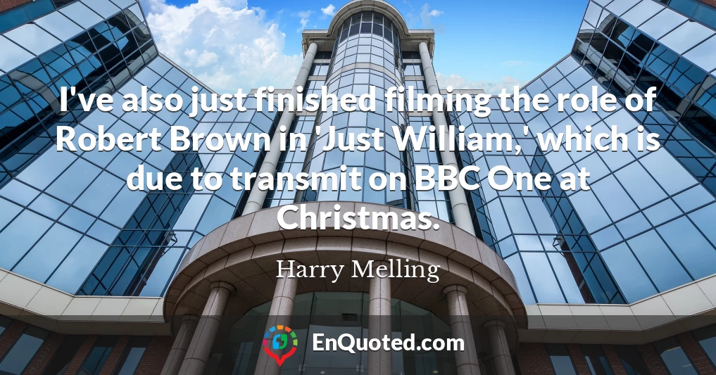 I've also just finished filming the role of Robert Brown in 'Just William,' which is due to transmit on BBC One at Christmas.