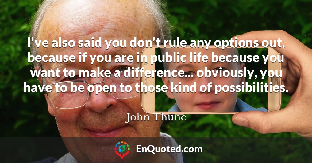 I've also said you don't rule any options out, because if you are in public life because you want to make a difference... obviously, you have to be open to those kind of possibilities.