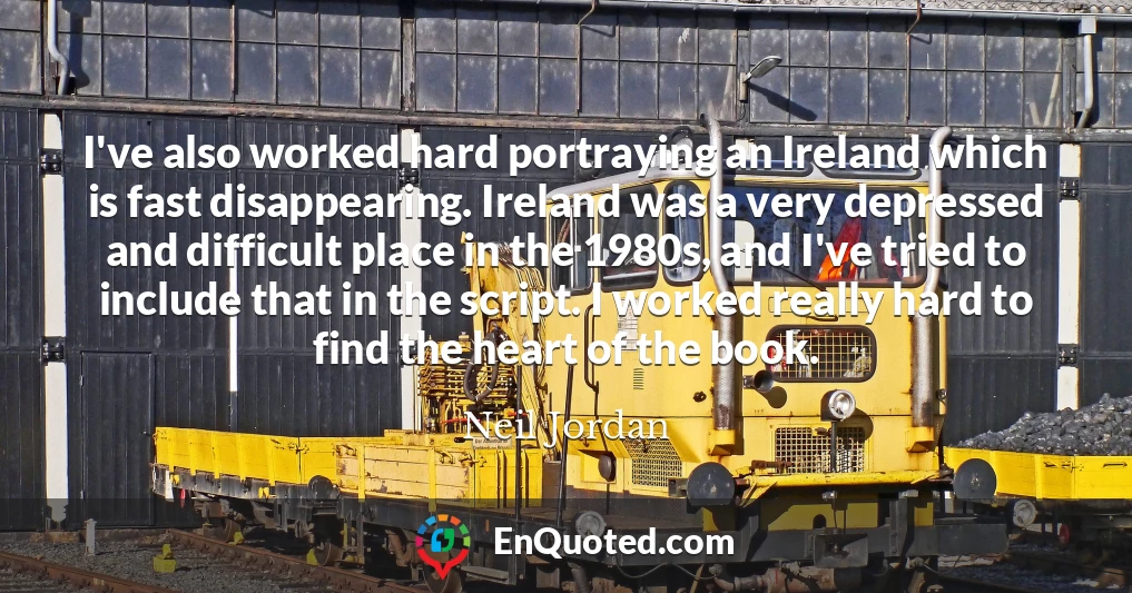 I've also worked hard portraying an Ireland which is fast disappearing. Ireland was a very depressed and difficult place in the 1980s, and I've tried to include that in the script. I worked really hard to find the heart of the book.