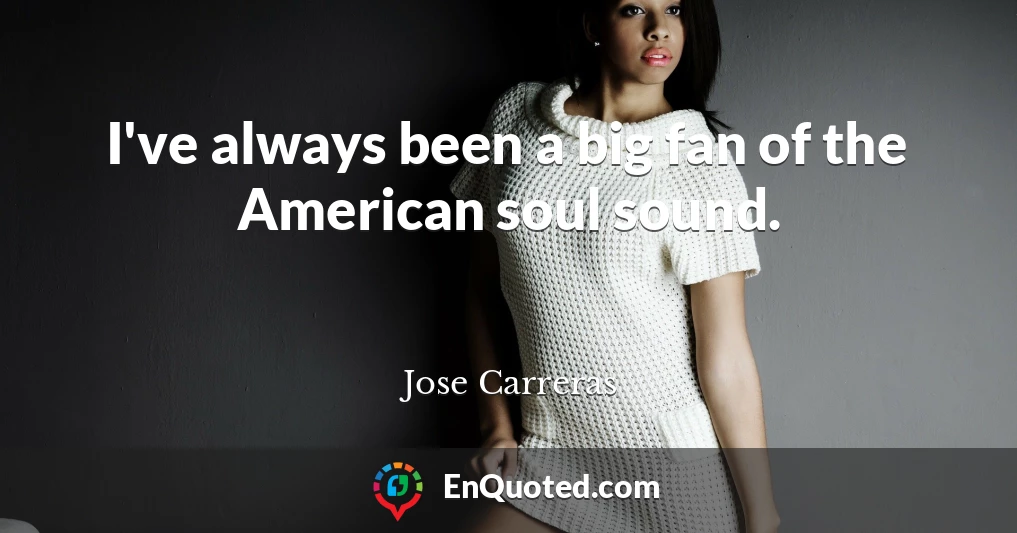 I've always been a big fan of the American soul sound.