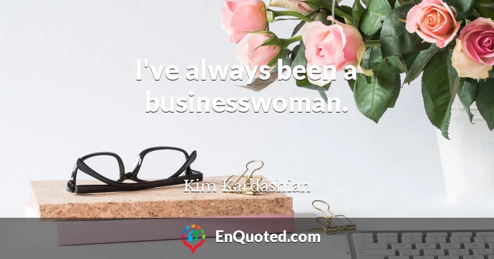 I've always been a businesswoman.