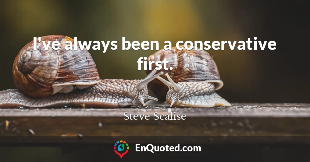 I've always been a conservative first.