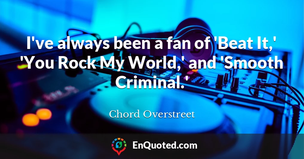 I've always been a fan of 'Beat It,' 'You Rock My World,' and 'Smooth Criminal.'