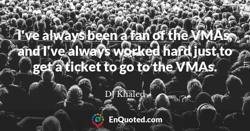 I've always been a fan of the VMAs, and I've always worked hard just to get a ticket to go to the VMAs.
