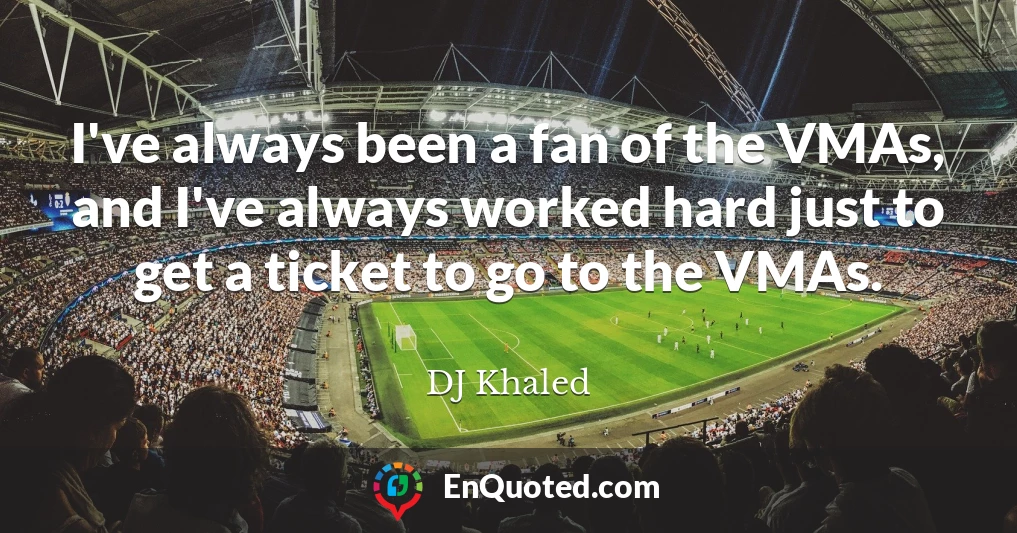 I've always been a fan of the VMAs, and I've always worked hard just to get a ticket to go to the VMAs.