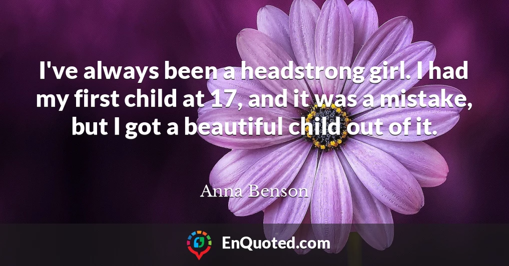 I've always been a headstrong girl. I had my first child at 17, and it was a mistake, but I got a beautiful child out of it.