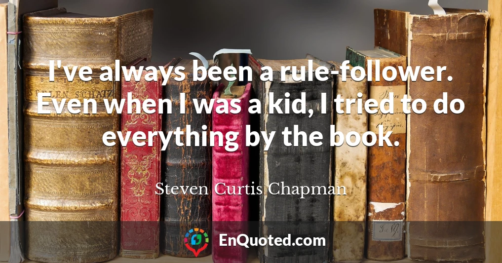 I've always been a rule-follower. Even when I was a kid, I tried to do everything by the book.