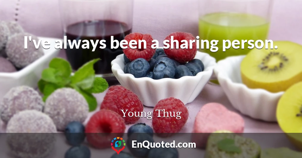 I've always been a sharing person.