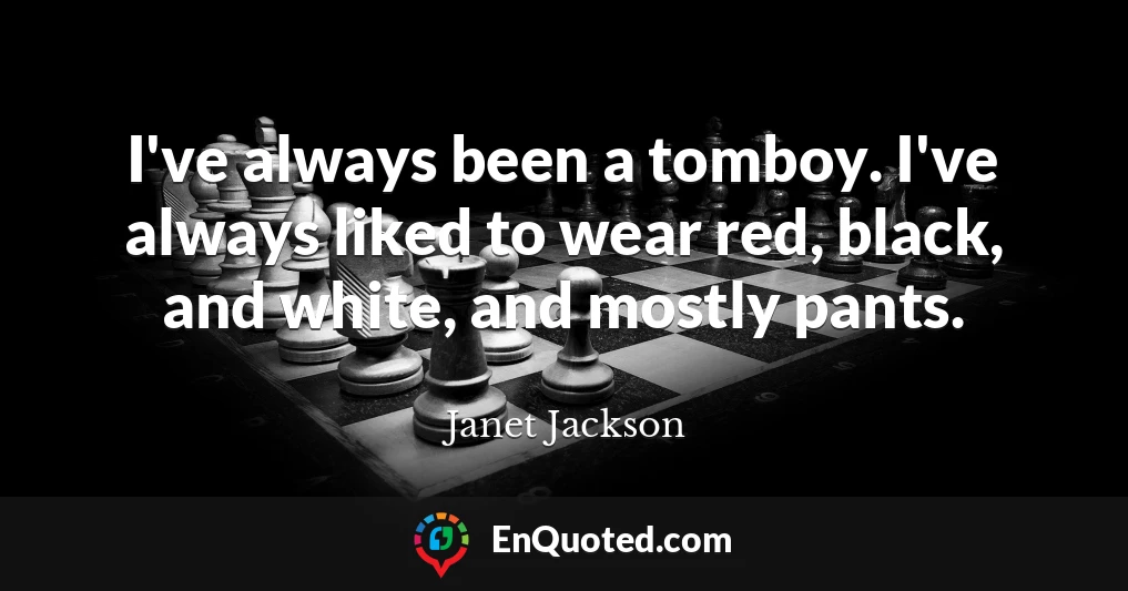 I've always been a tomboy. I've always liked to wear red, black, and white, and mostly pants.