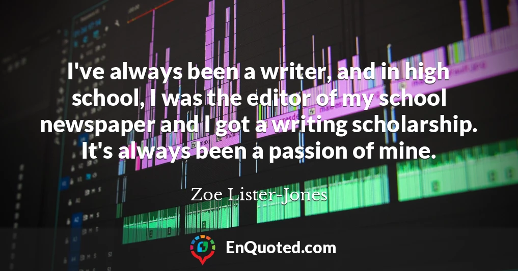 I've always been a writer, and in high school, I was the editor of my school newspaper and I got a writing scholarship. It's always been a passion of mine.