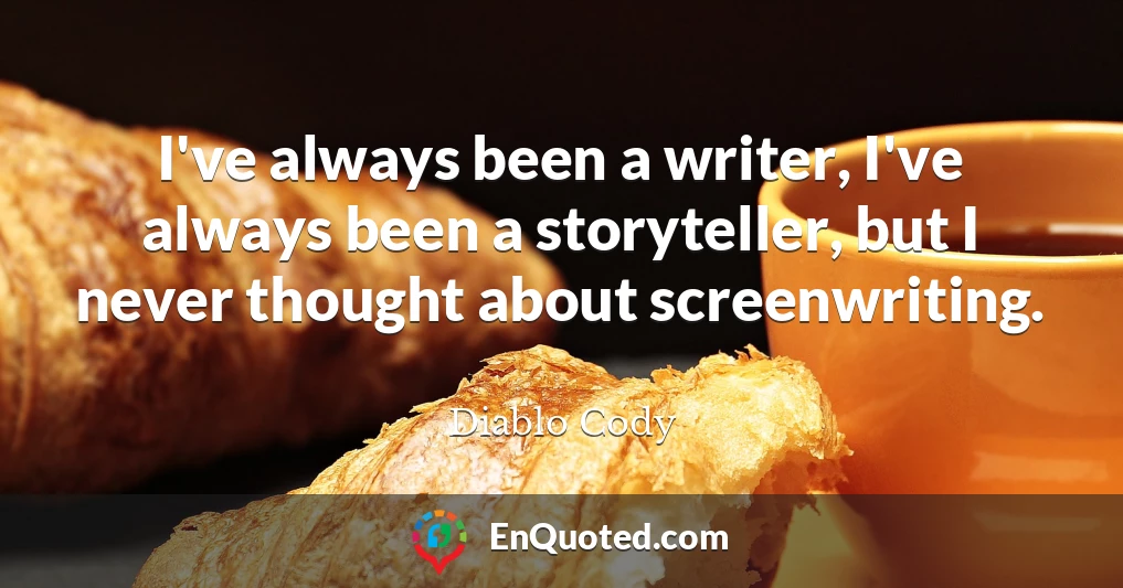 I've always been a writer, I've always been a storyteller, but I never thought about screenwriting.