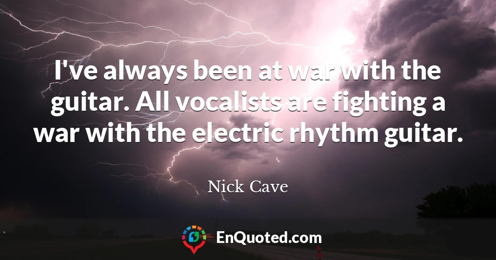 I've always been at war with the guitar. All vocalists are fighting a war with the electric rhythm guitar.