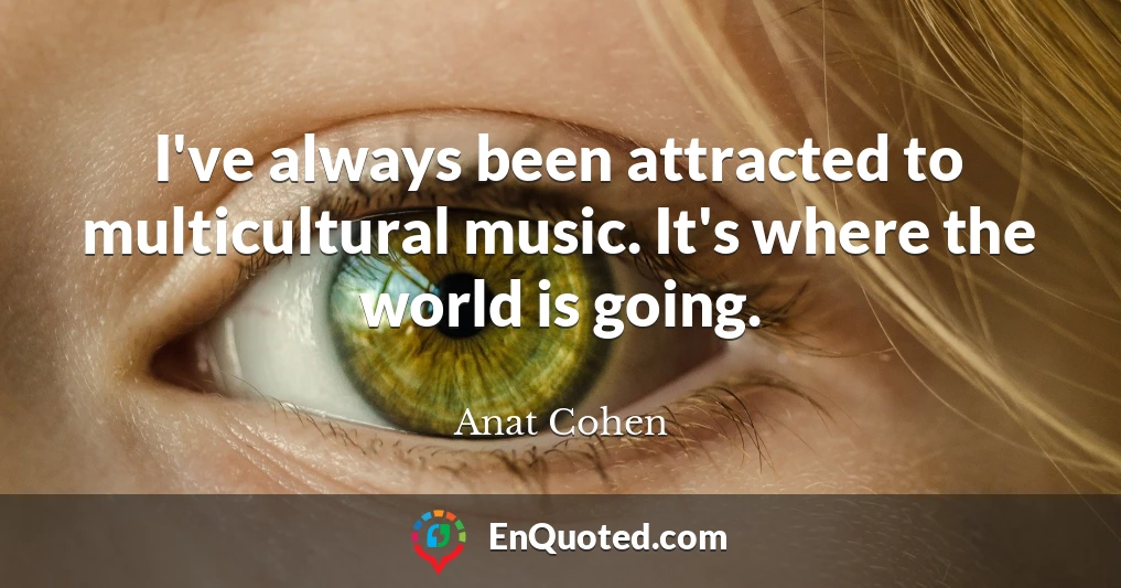 I've always been attracted to multicultural music. It's where the world is going.