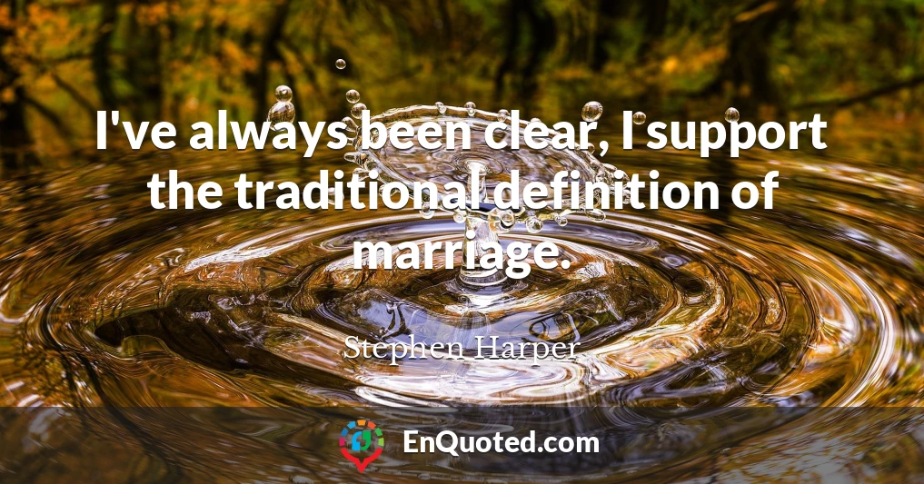 I've always been clear, I support the traditional definition of marriage.