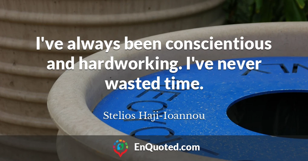 I've always been conscientious and hardworking. I've never wasted time.