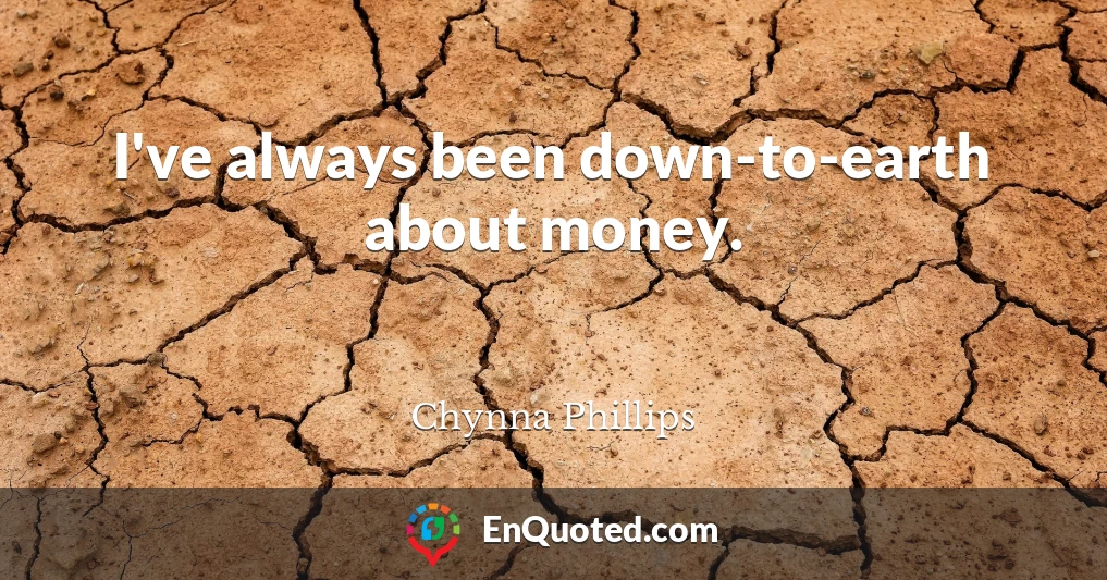 I've always been down-to-earth about money.