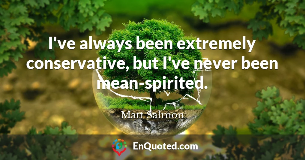 I've always been extremely conservative, but I've never been mean-spirited.