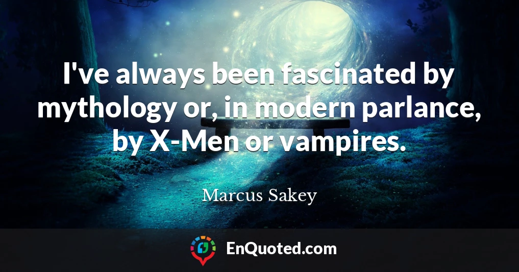 I've always been fascinated by mythology or, in modern parlance, by X-Men or vampires.