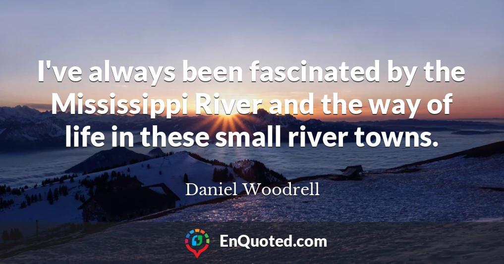 I've always been fascinated by the Mississippi River and the way of life in these small river towns.
