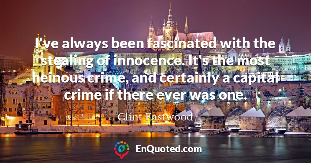 I've always been fascinated with the stealing of innocence. It's the most heinous crime, and certainly a capital crime if there ever was one.