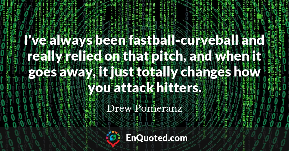 I've always been fastball-curveball and really relied on that pitch, and when it goes away, it just totally changes how you attack hitters.