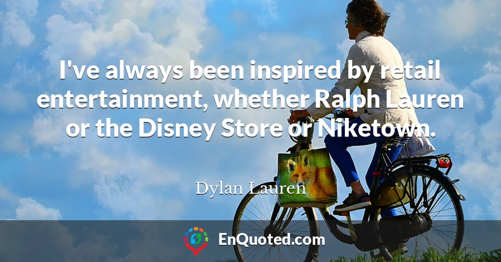 I've always been inspired by retail entertainment, whether Ralph Lauren or the Disney Store or Niketown.