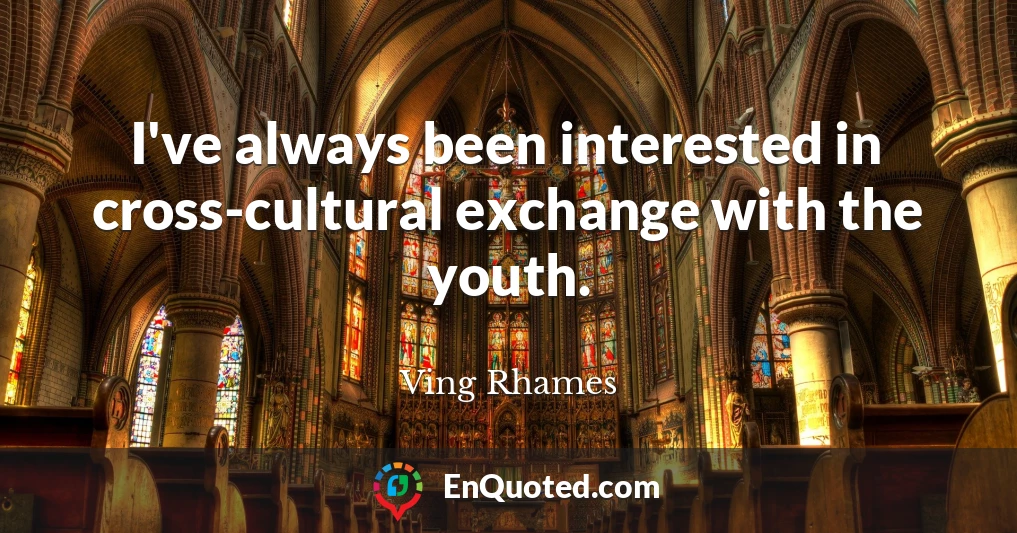 I've always been interested in cross-cultural exchange with the youth.