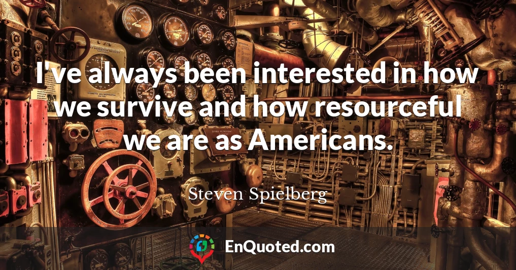 I've always been interested in how we survive and how resourceful we are as Americans.