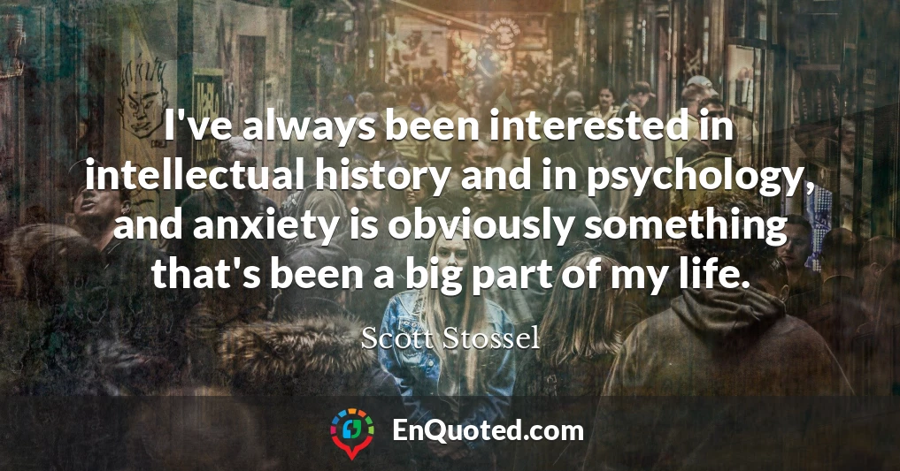 I've always been interested in intellectual history and in psychology, and anxiety is obviously something that's been a big part of my life.