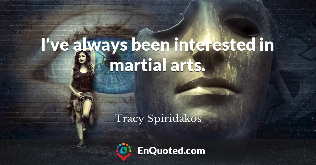 I've always been interested in martial arts.