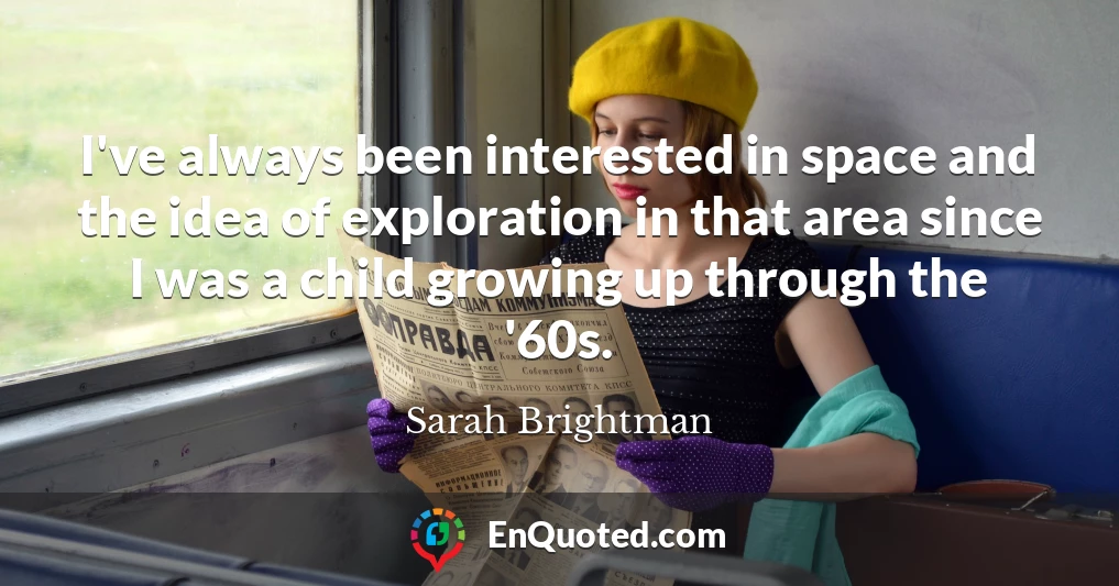 I've always been interested in space and the idea of exploration in that area since I was a child growing up through the '60s.